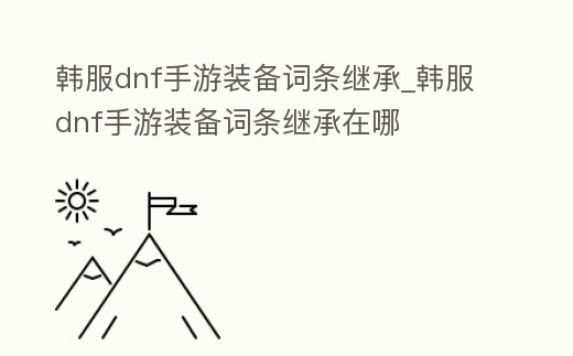 韓服dnf手游裝備詞條繼承_韓服dnf手游裝備詞條繼承在哪