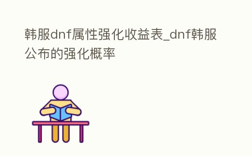 韓服dnf屬性強化收益表_dnf韓服公布的強化概率