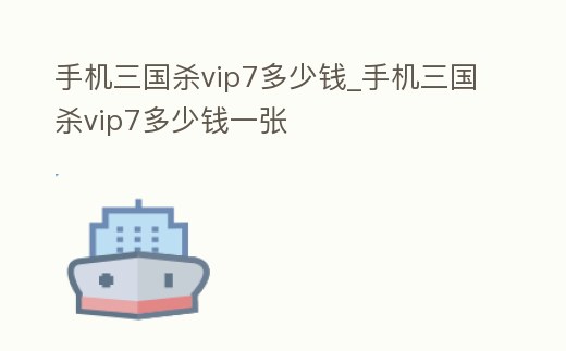 手機三國殺vip7多少錢_手機三國殺vip7多少錢一張