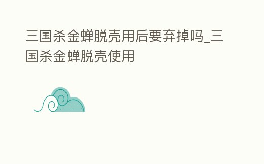 三國殺金蟬脫殼用后要棄掉嗎_三國殺金蟬脫殼使用