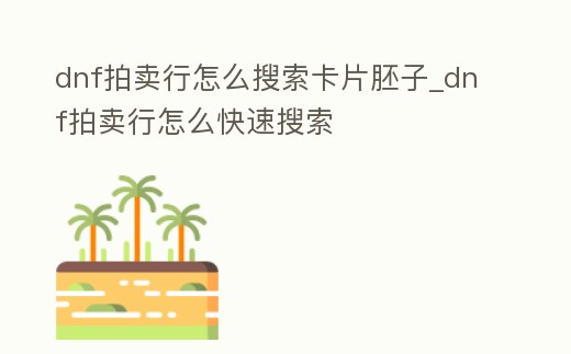 dnf拍賣行怎么搜索卡片胚子_dnf拍賣行怎么快速搜索