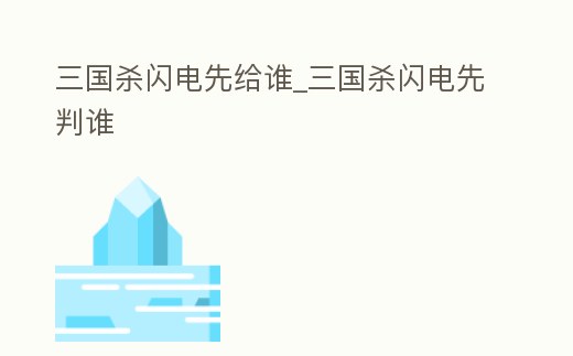 三國(guó)殺閃電先給誰(shuí)_三國(guó)殺閃電先判誰(shuí)