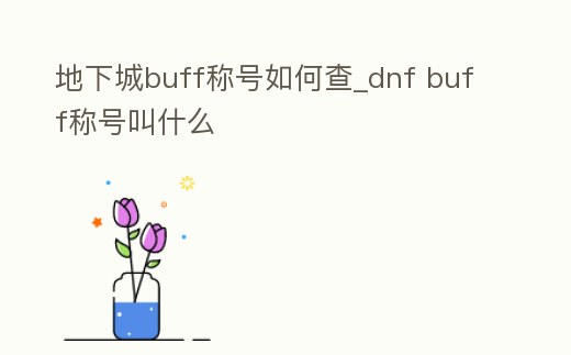 地下城buff稱號(hào)如何查_dnf buff稱號(hào)叫什么