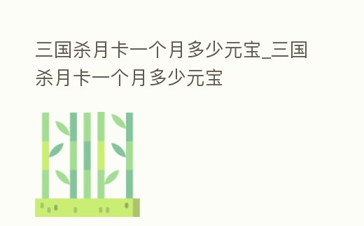 三國殺月卡一個月多少元寶_三國殺月卡一個月多少元寶