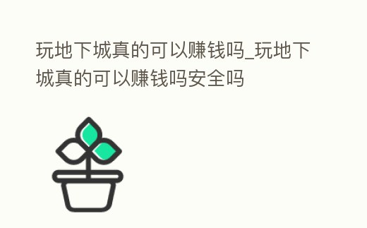 玩地下城真的可以賺錢嗎_玩地下城真的可以賺錢嗎安全嗎