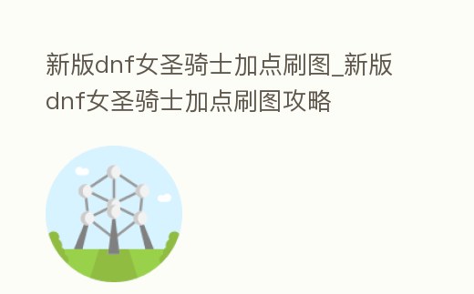 新版dnf女圣騎士加點刷圖_新版dnf女圣騎士加點刷圖攻略