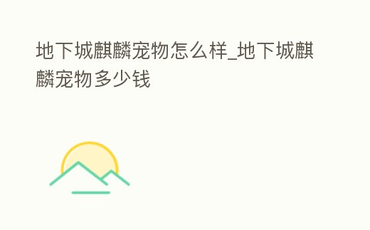 地下城麒麟寵物怎么樣_地下城麒麟寵物多少錢