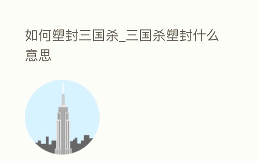 如何塑封三國殺_三國殺塑封什么意思