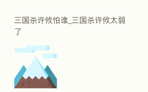 三國殺許攸怕誰_三國殺許攸太弱了