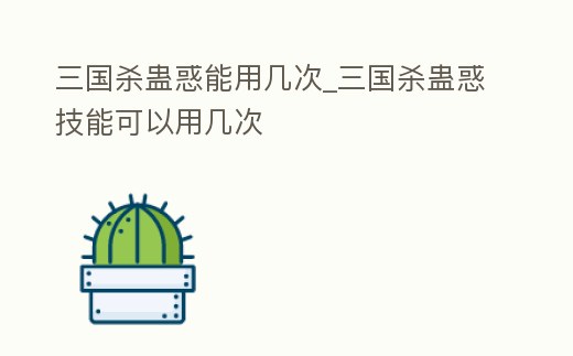 三國殺蠱惑能用幾次_三國殺蠱惑技能可以用幾次