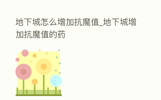 地下城怎么增加抗魔值_地下城增加抗魔值的藥