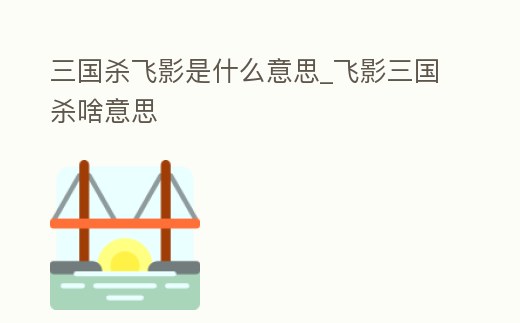 三國殺飛影是什么意思_飛影三國殺啥意思