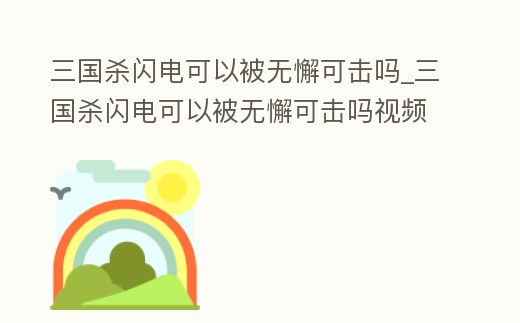 三國殺閃電可以被無懈可擊嗎_三國殺閃電可以被無懈可擊嗎視頻