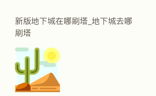 新版地下城在哪刷塔_地下城去哪刷塔