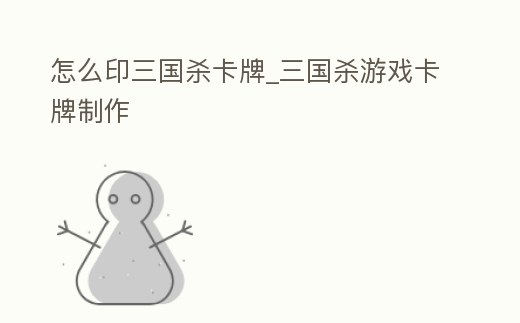 怎么印三國殺卡牌_三國殺游戲卡牌制作
