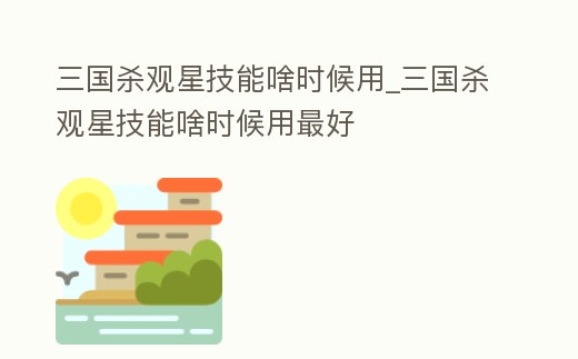 三國殺觀星技能啥時候用_三國殺觀星技能啥時候用最好