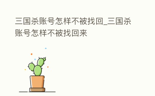 三國殺賬號怎樣不被找回_三國殺賬號怎樣不被找回來