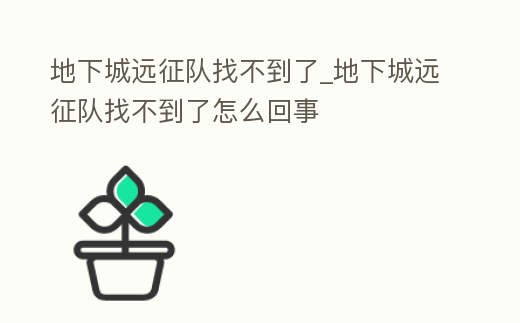 地下城遠征隊找不到了_地下城遠征隊找不到了怎么回事