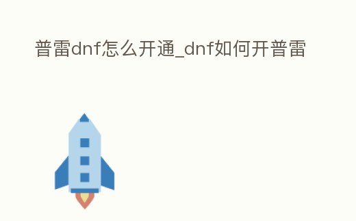 普雷dnf怎么開通_dnf如何開普雷