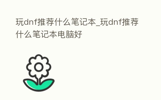 玩dnf推薦什么筆記本_玩dnf推薦什么筆記本電腦好