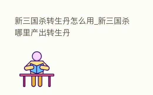 新三國殺轉生丹怎么用_新三國殺哪里產出轉生丹