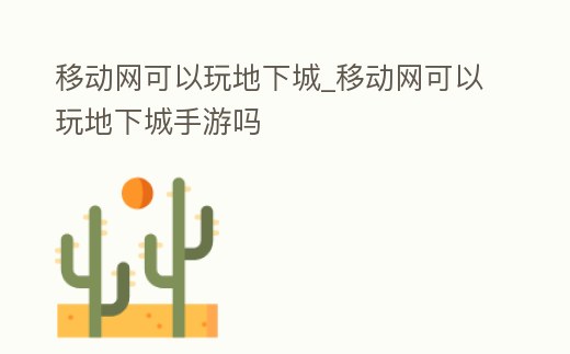 移動網可以玩地下城_移動網可以玩地下城手游嗎