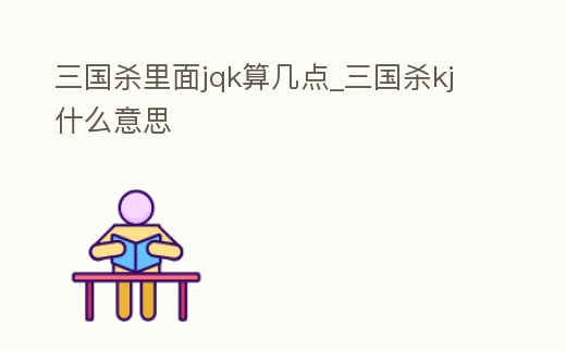 三國殺里面jqk算幾點_三國殺kj什么意思