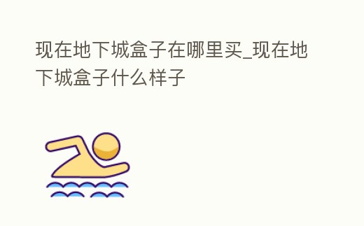 現(xiàn)在地下城盒子在哪里買(mǎi)_現(xiàn)在地下城盒子什么樣子