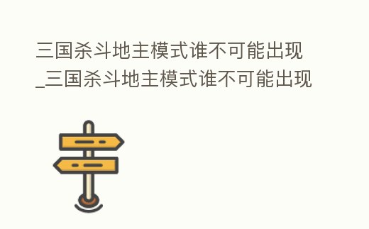 三國殺斗地主模式誰不可能出現_三國殺斗地主模式誰不可能出現