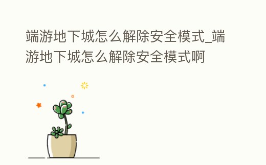端游地下城怎么解除安全模式_端游地下城怎么解除安全模式啊