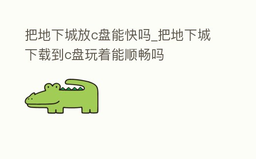 把地下城放c盤能快嗎_把地下城下載到c盤玩著能順暢嗎