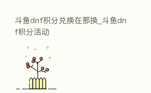 斗魚dnf積分兌換在那換_斗魚dnf積分活動