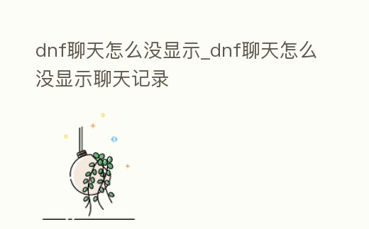 dnf聊天怎么沒顯示_dnf聊天怎么沒顯示聊天記錄