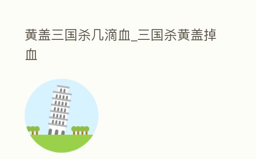 黃蓋三國殺幾滴血_三國殺黃蓋掉血