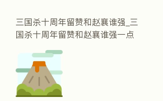 三國殺十周年留贊和趙襄誰強_三國殺十周年留贊和趙襄誰強一點