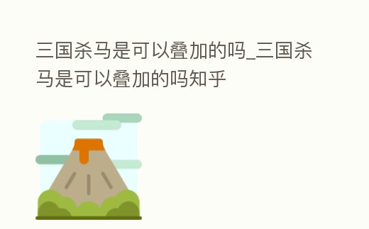 三國(guó)殺馬是可以疊加的嗎_三國(guó)殺馬是可以疊加的嗎知乎