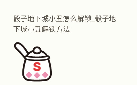 骰子地下城小丑怎么解鎖_骰子地下城小丑解鎖方法