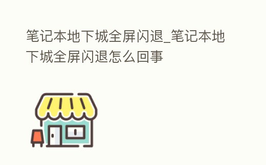 筆記本地下城全屏閃退_筆記本地下城全屏閃退怎么回事