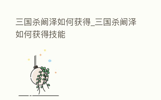 三國殺闞澤如何獲得_三國殺闞澤如何獲得技能