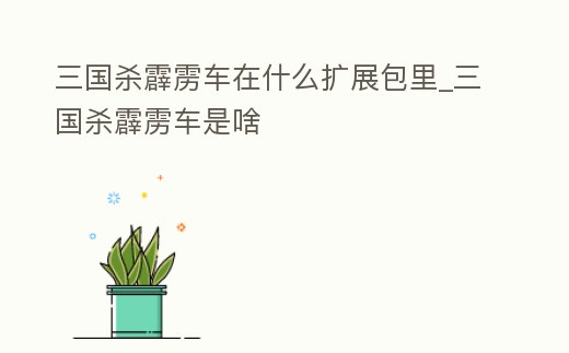 三國殺霹靂車在什么擴展包里_三國殺霹靂車是啥