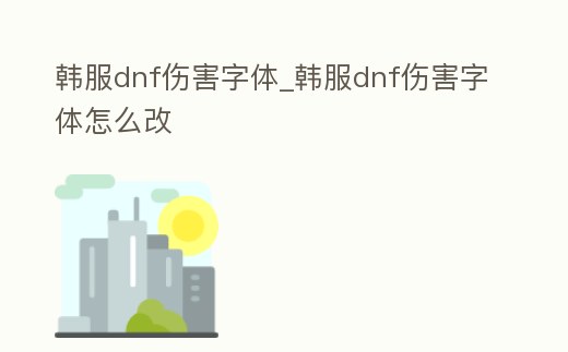 韓服dnf傷害字體_韓服dnf傷害字體怎么改