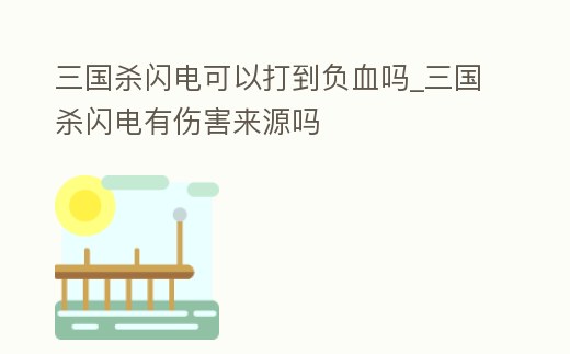 三國殺閃電可以打到負血嗎_三國殺閃電有傷害來源嗎