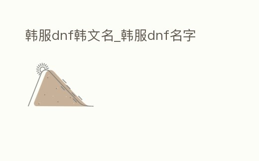 韓服dnf韓文名_韓服dnf名字