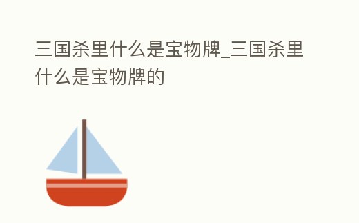 三國殺里什么是寶物牌_三國殺里什么是寶物牌的