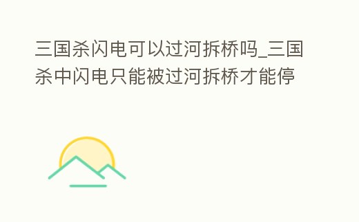 三國殺閃電可以過河拆橋嗎_三國殺中閃電只能被過河拆橋才能停下來嗎