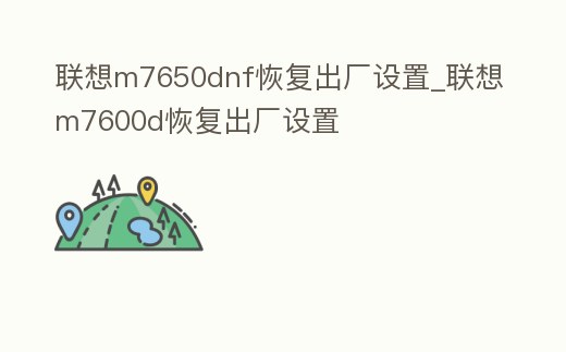 聯想m7650dnf恢復出廠設置_聯想m7600d恢復出廠設置