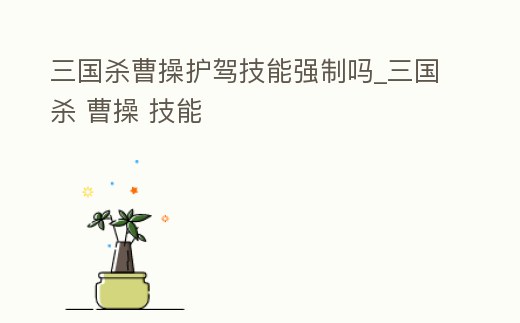 三國殺曹操護駕技能強制嗎_三國殺 曹操 技能