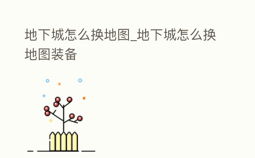 地下城怎么換地圖_地下城怎么換地圖裝備