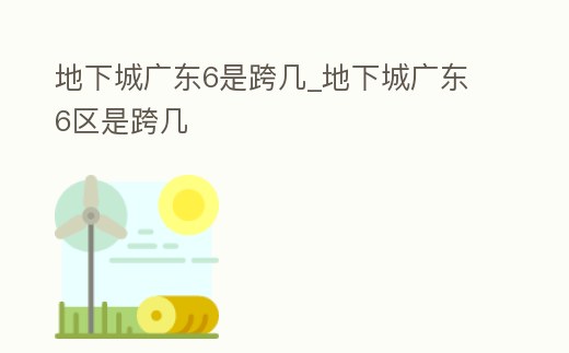 地下城廣東6是跨幾_地下城廣東6區(qū)是跨幾