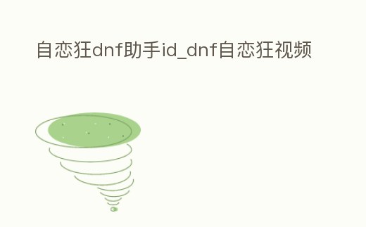 自戀狂dnf助手id_dnf自戀狂視頻